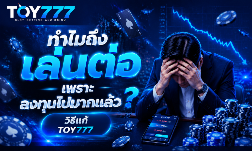 ทำไมถึง เล่นต่อเพราะ ลงทุนไปมากแล้ว? วิธีแก้ toy777