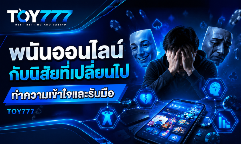 พนันออนไลน์กับนิสัยที่เปลี่ยนไป ทำความเข้าใจและรับมือ TOY777
